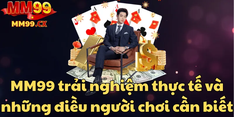 mm99-trai-nghiem-thuc-te-va-nhung-dieu-nguoi-choi-can-biet