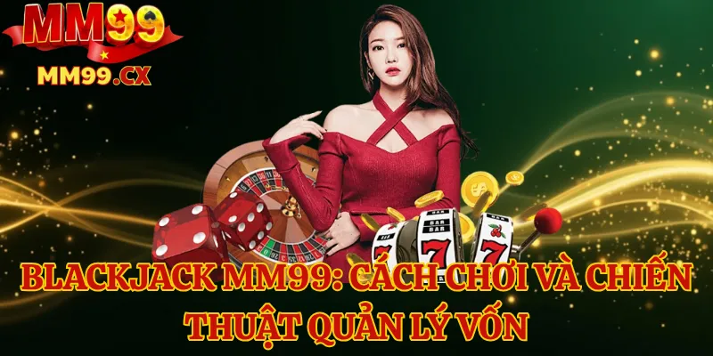 Blackjack mm99: Cách chơi và chiến thuật quản lý vốn 1 Blackjack mm99