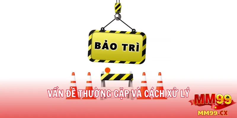 Lịch bảo trì mm99 mới nhất – Thông báo chính thức 3 Vấn đề thường gặp và cách xử lý