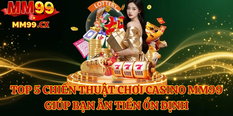Top 5 Chiến Thuật Chơi Casino MM99 Giúp Bạn Ăn Tiền Ổn Định 1 Top 5 Chiến Thuật Chơi Casino MM99