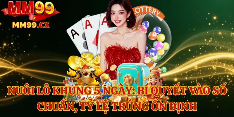 Nuôi lô khung 5 ngày: Bí quyết vào số chuẩn, tỷ lệ trúng ổn định 1 Nuôi lô khung 5 ngày